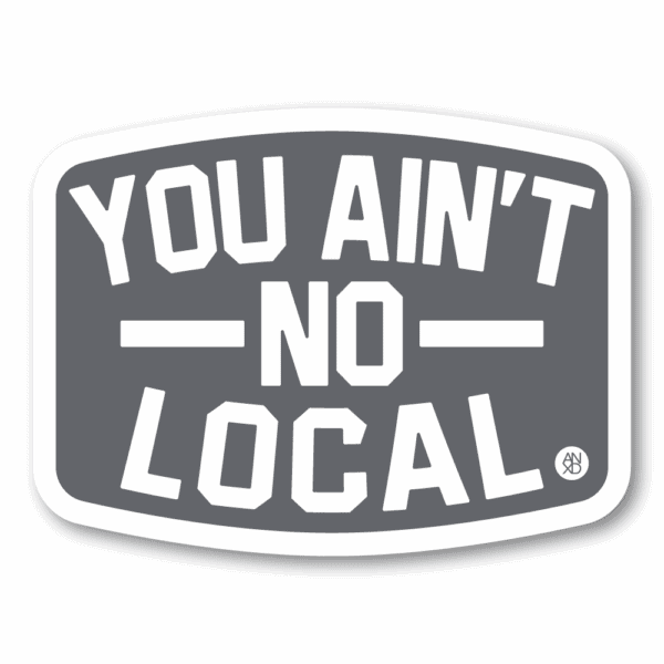 anxd you ain't no local